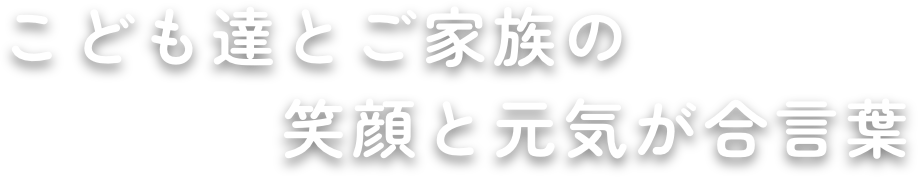 こども達とご家族の笑顔と元気が合言葉